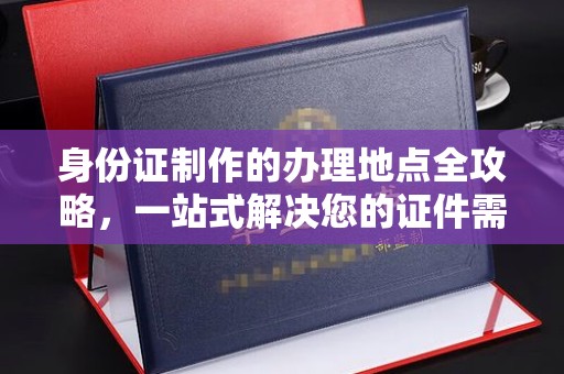 铜锣身份证制作的办理地点全攻略，一站式解决您的证件需求