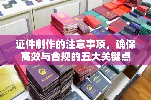 铜锣证件制作的注意事项，确保高效与合规的五大关键点