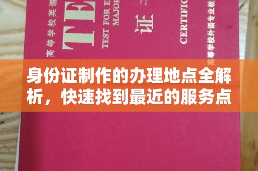 铜锣身份证制作的办理地点全解析，快速找到最近的服务点