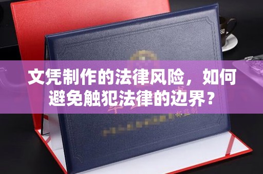 铜锣文凭制作的法律风险，如何避免触犯法律的边界？