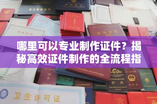 铜锣哪里可以专业制作证件？揭秘高效证件制作的全流程指南