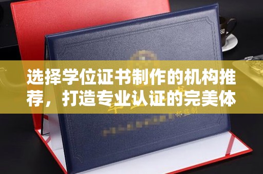 铜锣选择学位证书制作的机构推荐，打造专业认证的完美体验