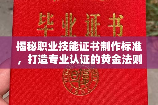 铜锣揭秘职业技能证书制作标准，打造专业认证的黄金法则