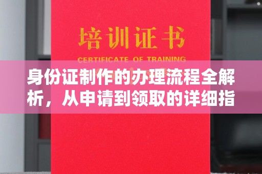铜锣身份证制作的办理流程全解析，从申请到领取的详细指南