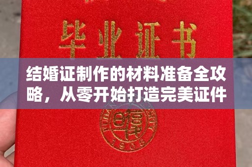 铜锣结婚证制作的材料准备全攻略，从零开始打造完美证件