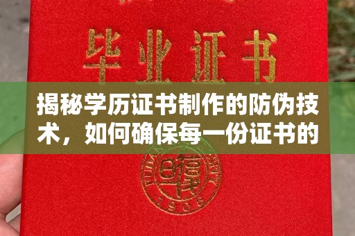 铜锣揭秘学历证书制作的防伪技术，如何确保每一份证书的真实性