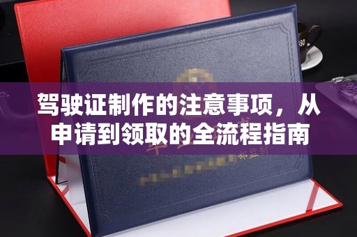 铜锣驾驶证制作的注意事项，从申请到领取的全流程指南