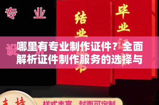铜锣哪里有专业制作证件？全面解析证件制作服务的选择与注意事项