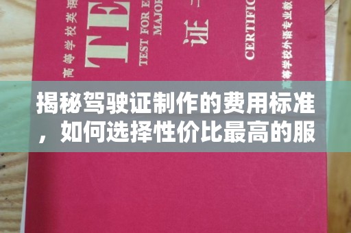 铜锣揭秘驾驶证制作的费用标准，如何选择性价比最高的服务？