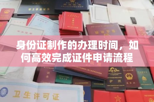铜锣身份证制作的办理时间，如何高效完成证件申请流程
