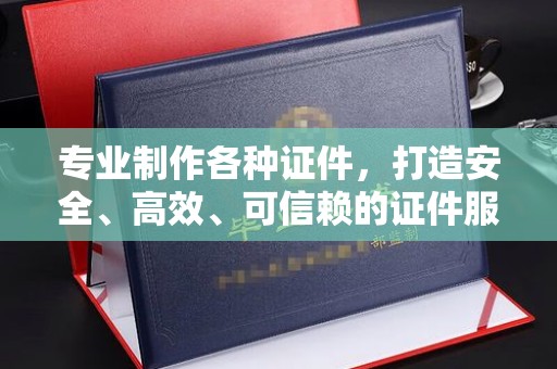 铜锣专业制作各种证件，打造安全、高效、可信赖的证件服务