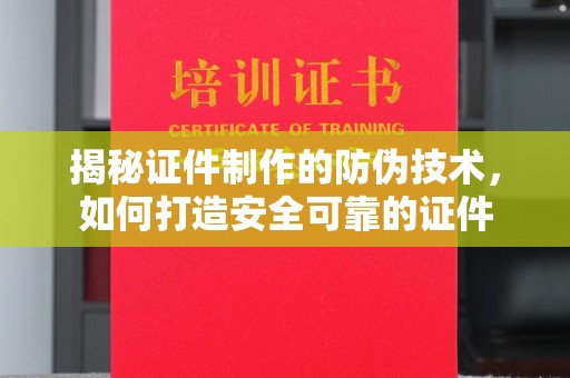 铜锣揭秘证件制作的防伪技术，如何打造安全可靠的证件
