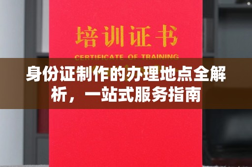 铜锣身份证制作的办理地点全解析，一站式服务指南
