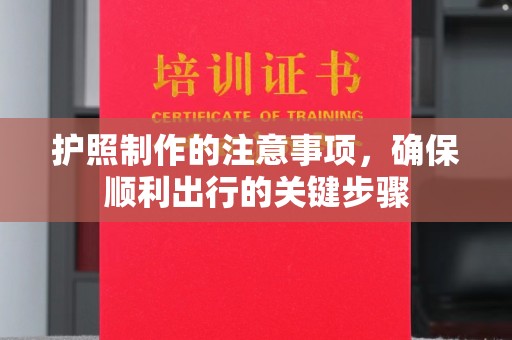 铜锣护照制作的注意事项，确保顺利出行的关键步骤