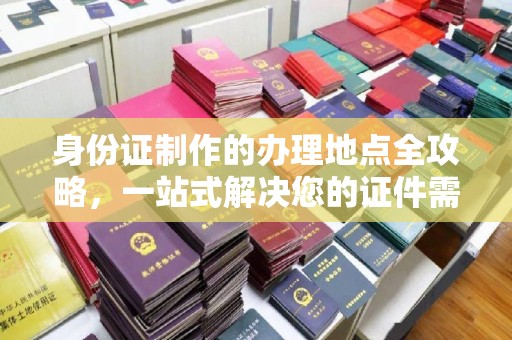 铜锣身份证制作的办理地点全攻略，一站式解决您的证件需求