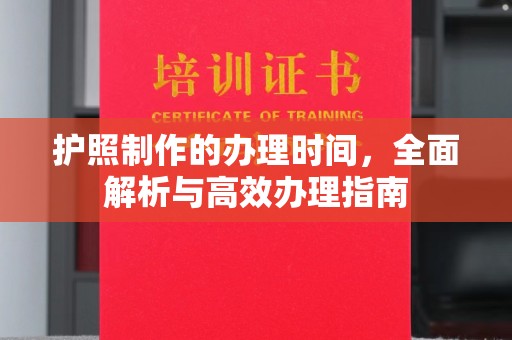铜锣护照制作的办理时间，全面解析与高效办理指南
