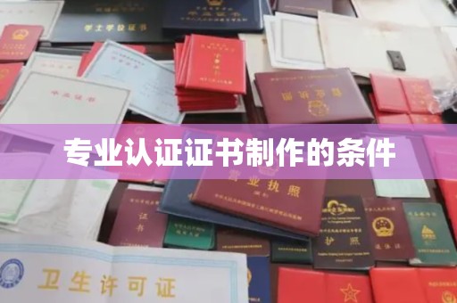 铜锣专业认证证书制作的条件